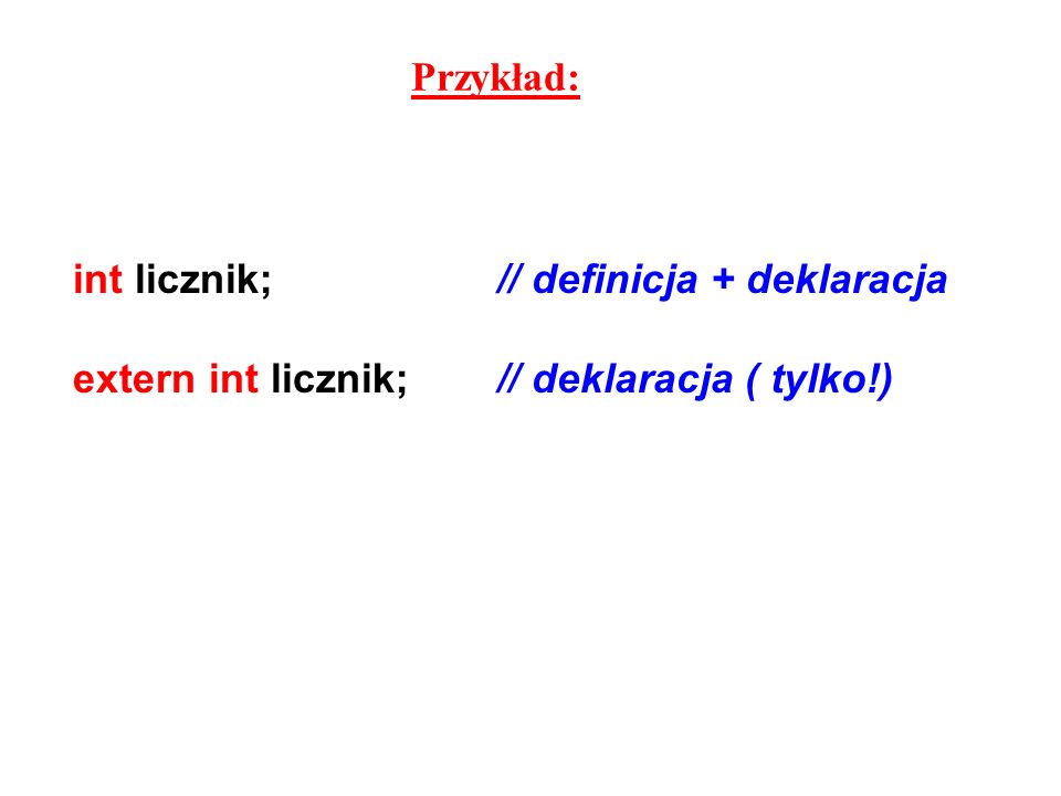 Przykład: int licznik; // definicja + deklaracja extern int licznik; // deklaracja ( tylko!)