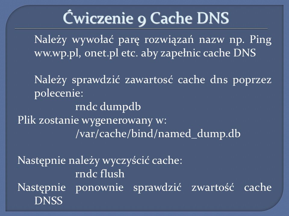 Ćwiczenie 9 Cache DNS Należy wywołać parę rozwiązań nazw np. Ping ww.wp.pl, onet.pl etc. aby zapełnic cache DNS.
