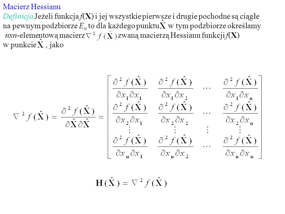 Macierz Hessianu Definicja Jeżeli funkcja f(X) i jej wszystkie pierwsze i drugie pochodne są ciągłe.