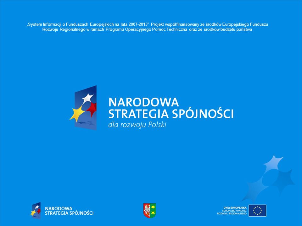 „System Informacji o Funduszach Europejskich na lata Projekt współfinansowany ze środków Europejskiego Funduszu Rozwoju Regionalnego w ramach Programu Operacyjnego Pomoc Techniczna oraz ze środków budżetu państwa