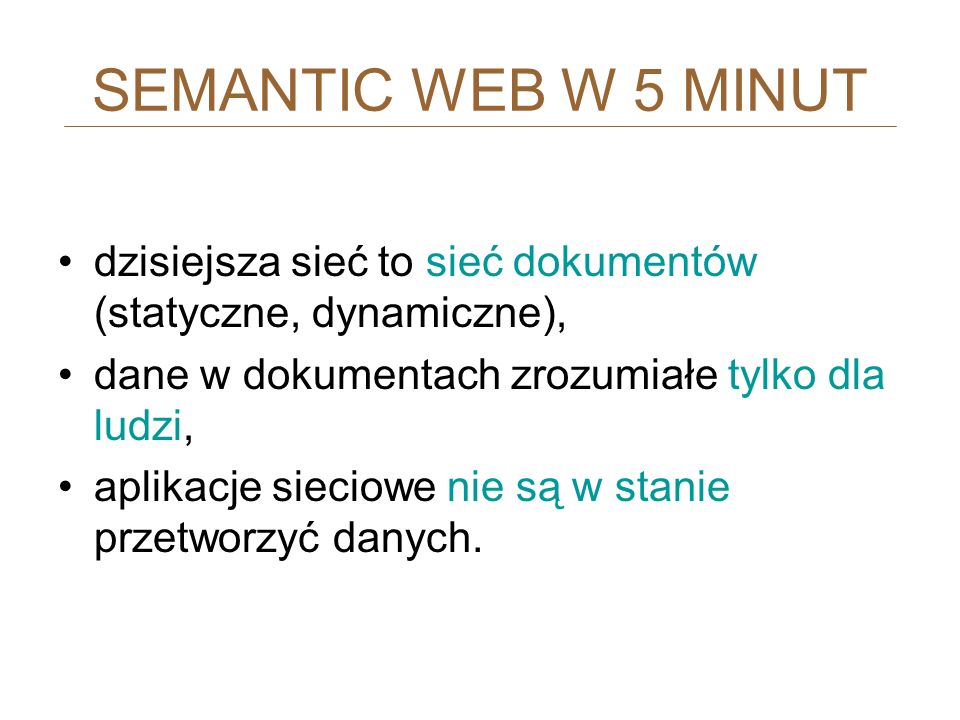 SEMANTIC WEB W 5 MINUT dzisiejsza sieć to sieć dokumentów (statyczne, dynamiczne), dane w dokumentach zrozumiałe tylko dla ludzi,