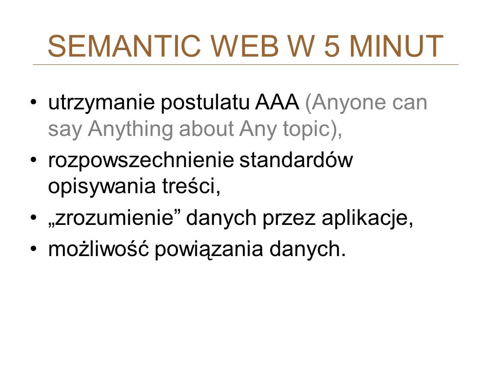 SEMANTIC WEB W 5 MINUT utrzymanie postulatu AAA (Anyone can say Anything about Any topic), rozpowszechnienie standardów opisywania treści,