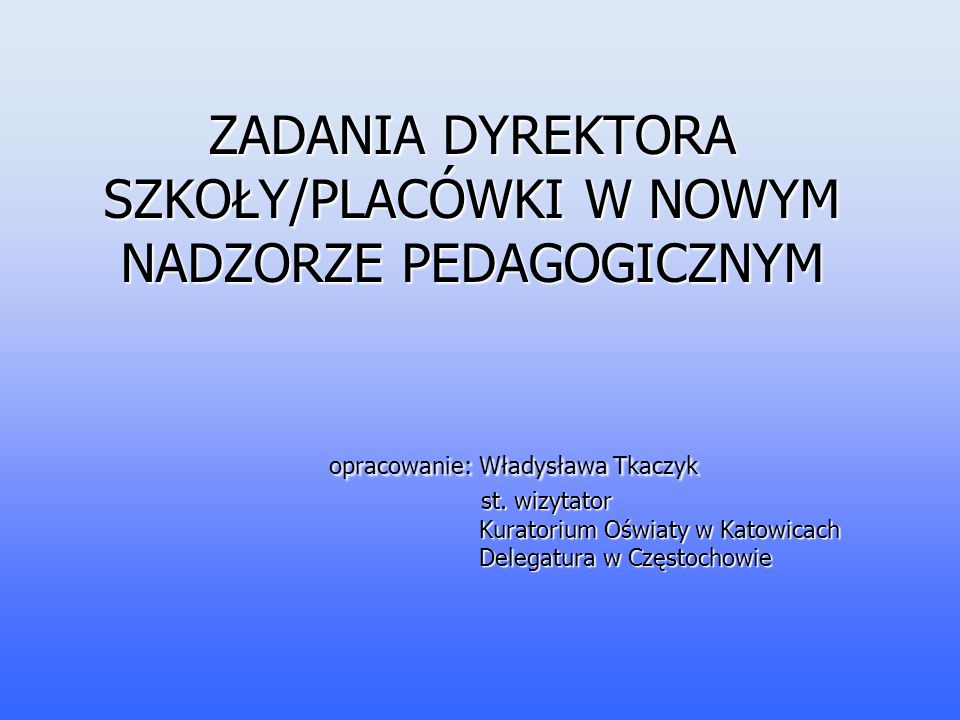 ZADANIA DYREKTORA SZKOŁY/PLACÓWKI W NOWYM NADZORZE PEDAGOGICZNYM opracowanie: Władysława Tkaczyk st.