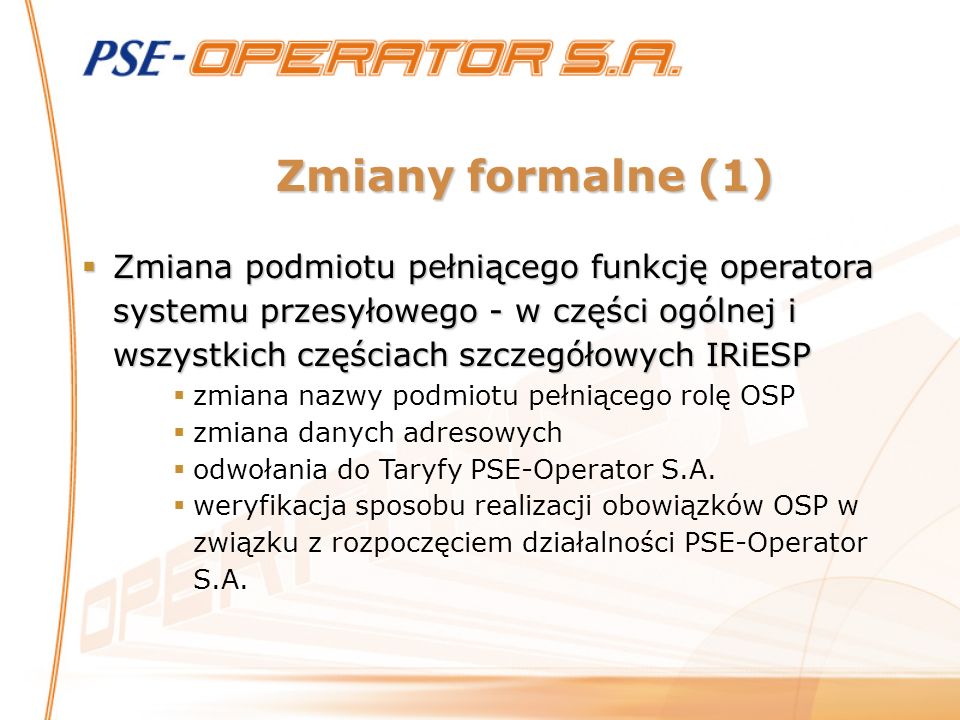 Zmiany formalne (1) Zmiana podmiotu pełniącego funkcję operatora systemu przesyłowego - w części ogólnej i wszystkich częściach szczegółowych IRiESP.