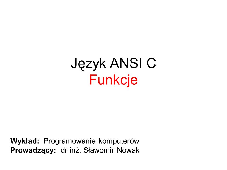 Język ANSI C Funkcje Wykład: Programowanie komputerów