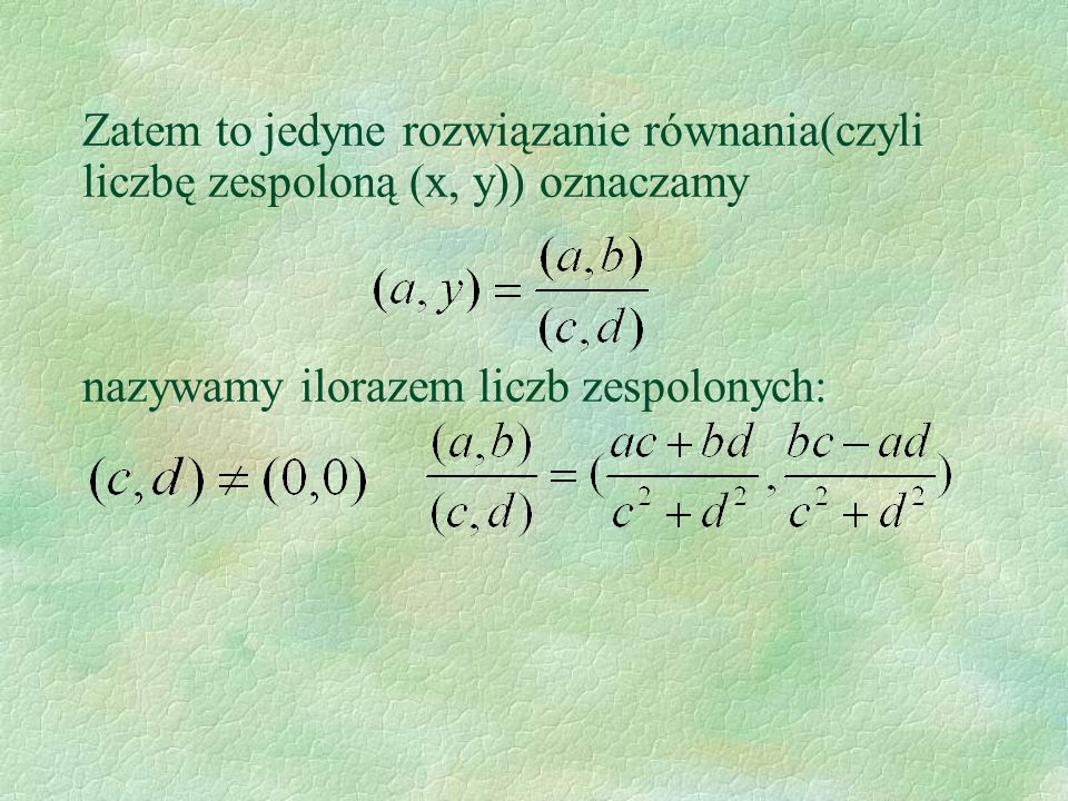 Zatem to jedyne rozwiązanie równania(czyli liczbę zespoloną (x, y)) oznaczamy nazywamy ilorazem liczb zespolonych: