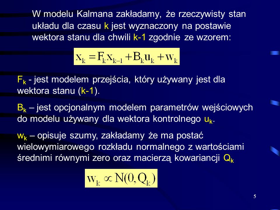 W modelu Kalmana zakładamy, że rzeczywisty stan układu dla czasu k jest wyznaczony na postawie wektora stanu dla chwili k-1 zgodnie ze wzorem: