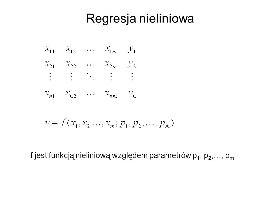 Regresja nieliniowa f jest funkcją nieliniową względem parametrów p1, p2,…, pm.