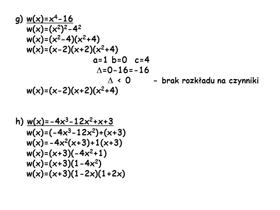 g) w(x)=x4-16 w(x)=(x2)2-42. w(x)=(x2-4)(x2+4) w(x)=(x-2)(x+2)(x2+4) a=1 b=0 c=4. =0-16=-16.  < 0 - brak rozkładu na czynniki.