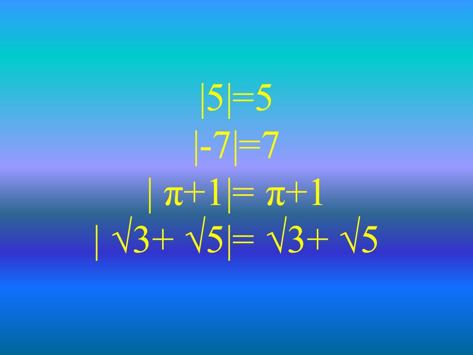 |5|=5 |-7|=7 | π+1|= π+1 | √3+ √5|= √3+ √5