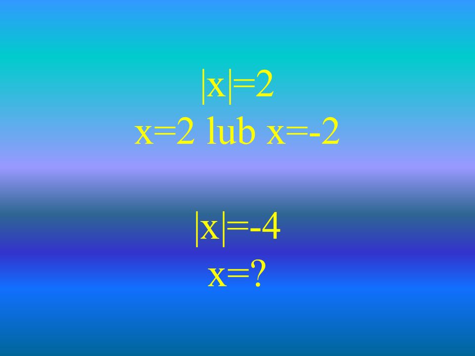|x|=2 x=2 lub x=-2 |x|=-4 x=
