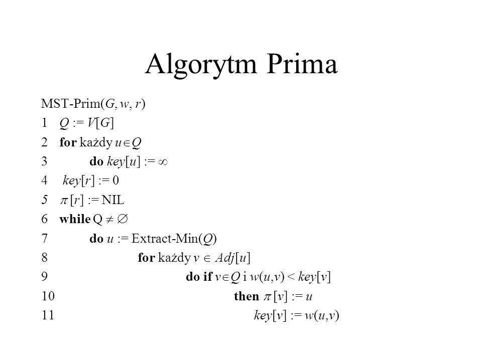 Algorytm Prima MST-Prim(G, w, r) 1 Q := V[G] 2 for każdy uQ