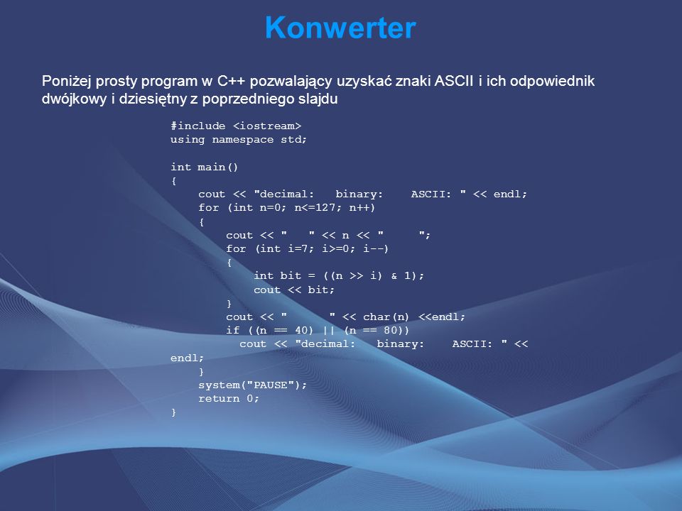 Konwerter Poniżej prosty program w C++ pozwalający uzyskać znaki ASCII i ich odpowiednik dwójkowy i dziesiętny z poprzedniego slajdu.