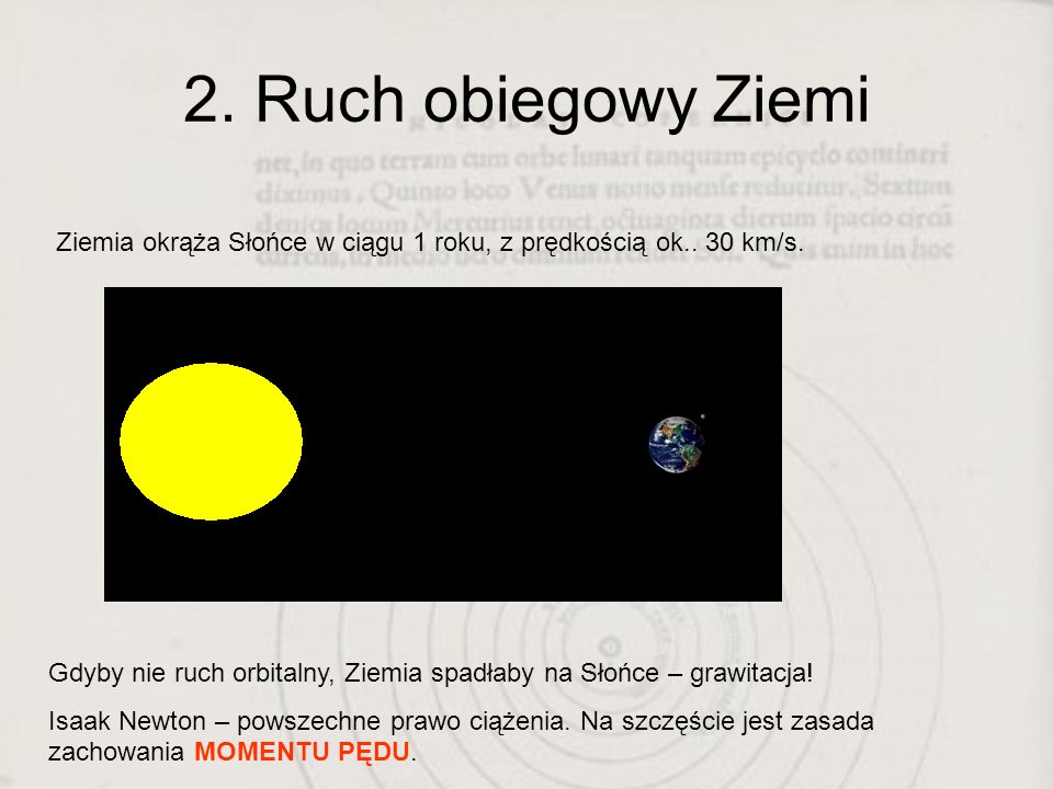 2. Ruch obiegowy Ziemi Ziemia okrąża Słońce w ciągu 1 roku, z prędkością ok.. 30 km/s.