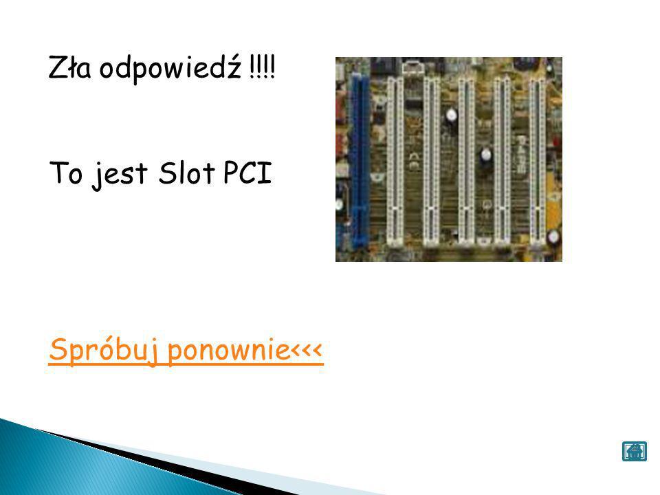 Zła odpowiedź !!!! To jest Slot PCI Spróbuj ponownie<<<