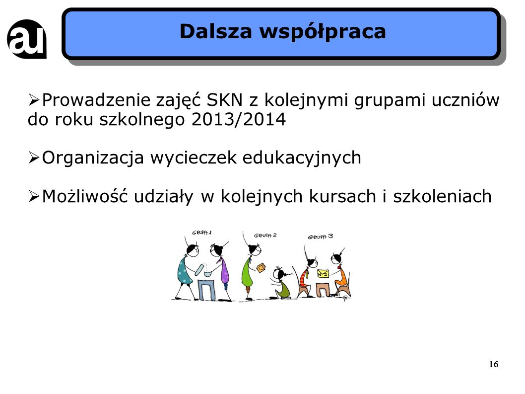 Dalsza współpraca Prowadzenie zajęć SKN z kolejnymi grupami uczniów do roku szkolnego 2013/2014. Organizacja wycieczek edukacyjnych.