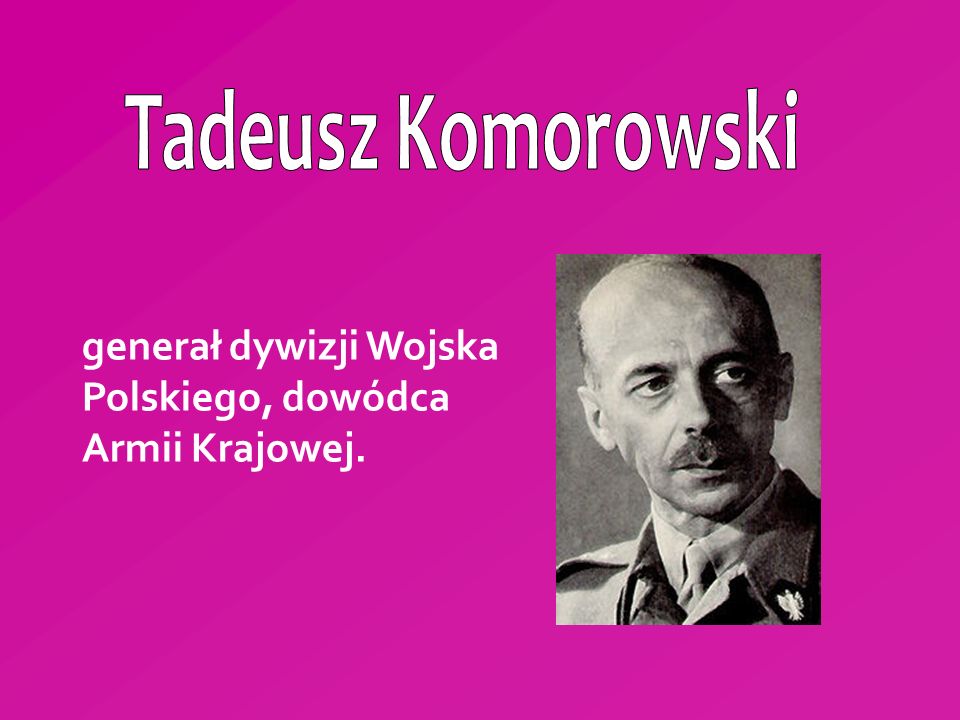 Tadeusz Komorowski generał dywizji Wojska Polskiego, dowódca Armii Krajowej.