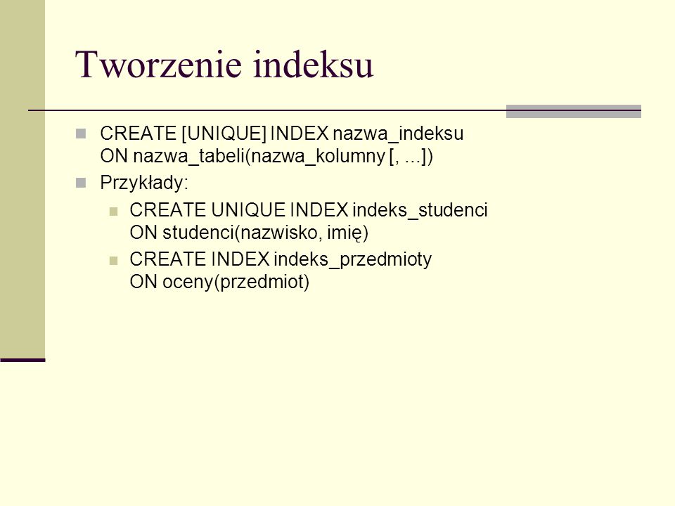 Tworzenie indeksu CREATE [UNIQUE] INDEX nazwa_indeksu ON nazwa_tabeli(nazwa_kolumny [, ...]) Przykłady:
