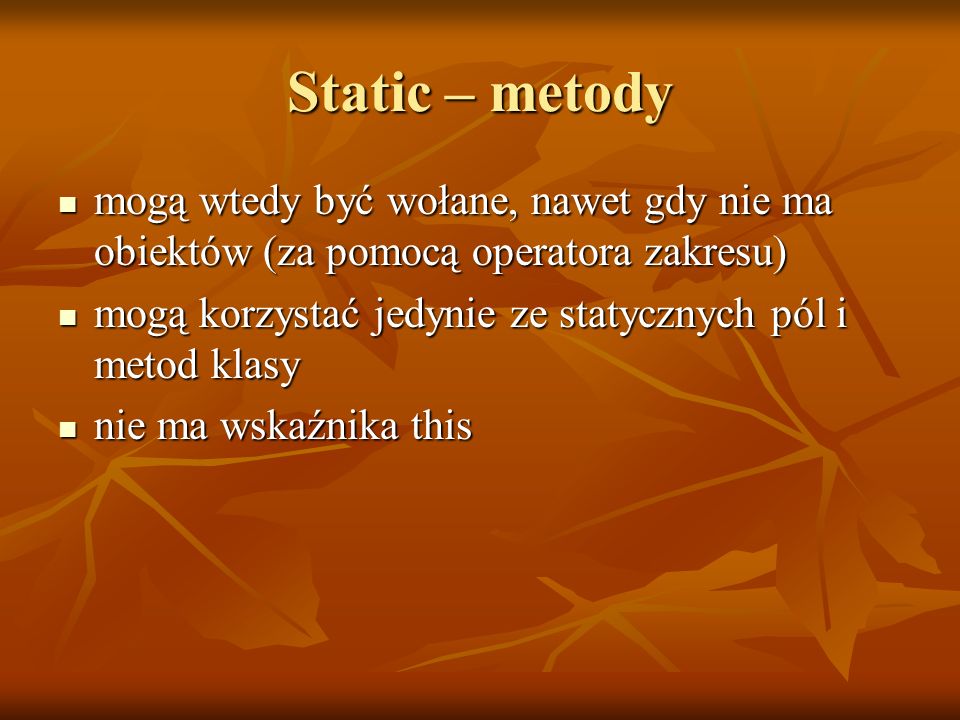 Static – metody mogą wtedy być wołane, nawet gdy nie ma obiektów (za pomocą operatora zakresu)