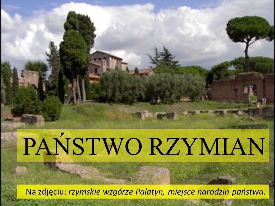 PAŃSTWO RZYMIAN Na zdjęciu: rzymskie wzgórze Palatyn, miejsce narodzin państwa.