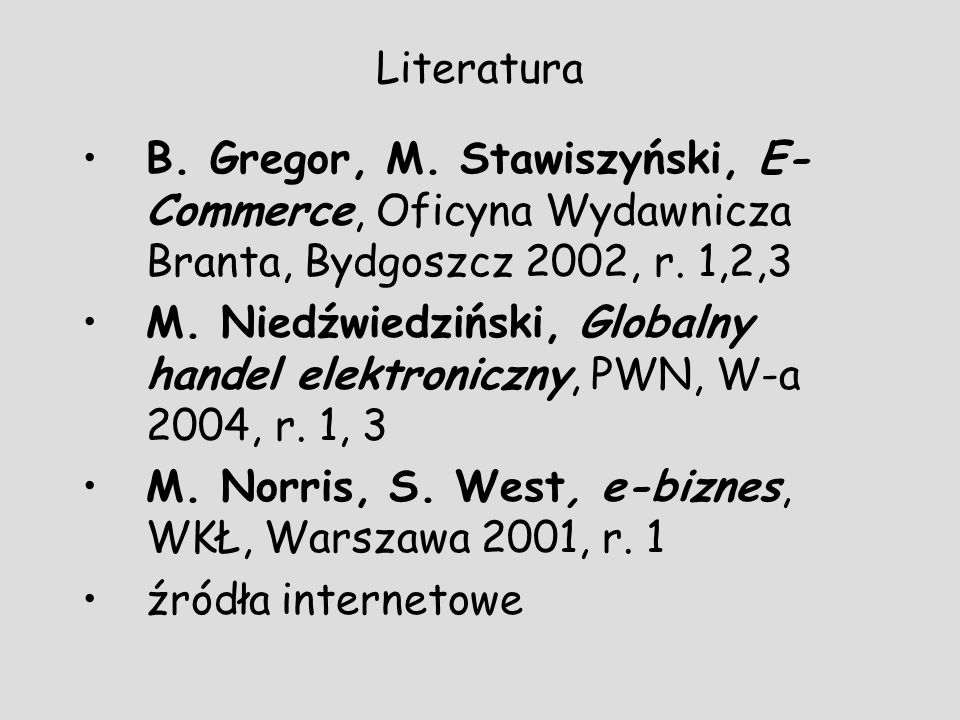 Literatura B. Gregor, M. Stawiszyński, E-Commerce, Oficyna Wydawnicza Branta, Bydgoszcz 2002, r. 1,2,3.