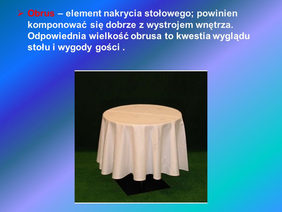 Obrus – element nakrycia stołowego; powinien komponować się dobrze z wystrojem wnętrza.