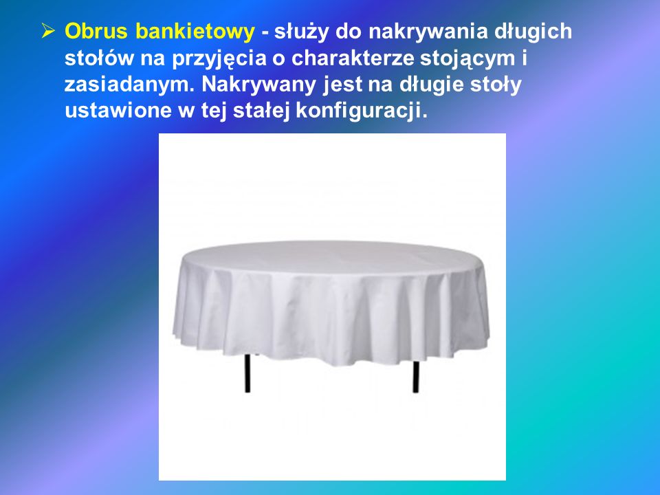 Obrus bankietowy - służy do nakrywania długich stołów na przyjęcia o charakterze stojącym i zasiadanym.