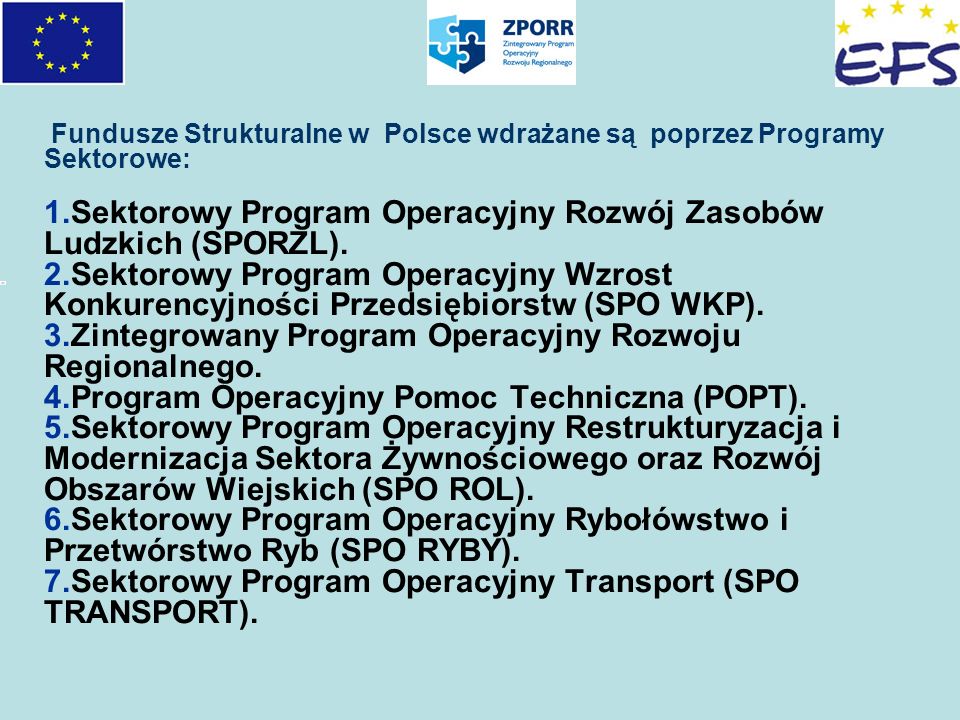 Fundusze Strukturalne w Polsce wdrażane są poprzez Programy Sektorowe: 1.Sektorowy Program Operacyjny Rozwój Zasobów Ludzkich (SPORZL).