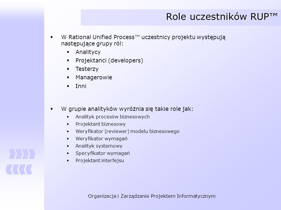 Role uczestników RUP™ W Rational Unified Process™ uczestnicy projektu występują następujące grupy ról: