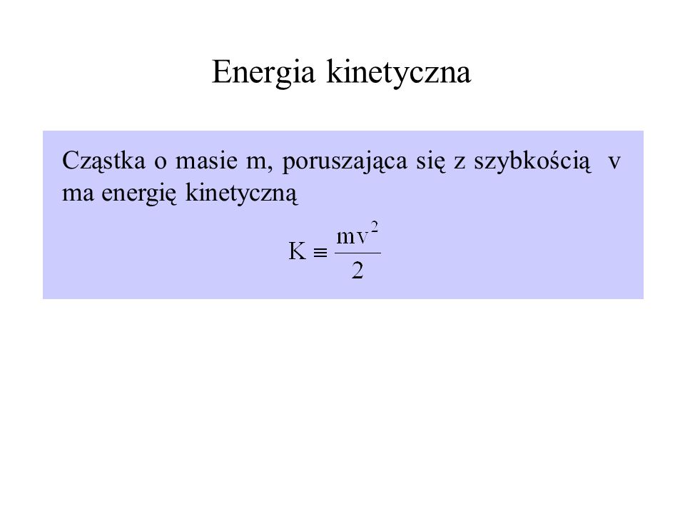 Energia kinetyczna Cząstka o masie m, poruszająca się z szybkością v ma energię kinetyczną