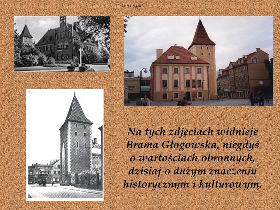 Baszta Głogowska Na tych zdjęciach widnieje Brama Głogowska, niegdyś o wartościach obronnych, dzisiaj o dużym znaczeniu historycznym i kulturowym.