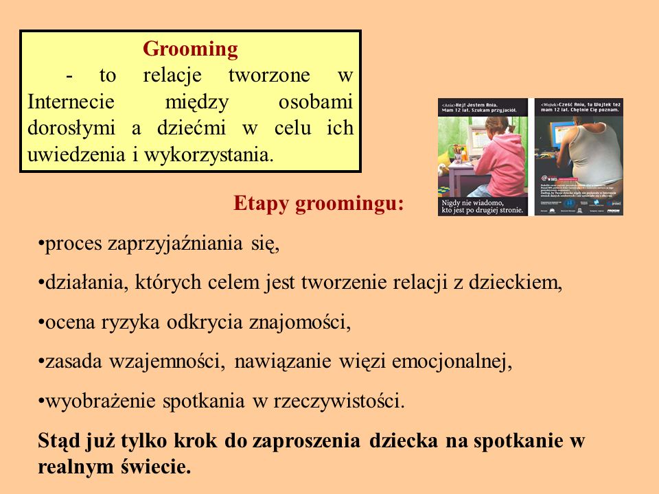 Grooming - to relacje tworzone w Internecie między osobami dorosłymi a dziećmi w celu ich uwiedzenia i wykorzystania.