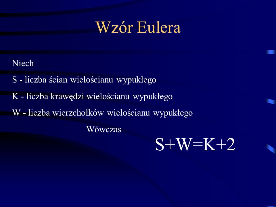 S+W=K+2 Wzór Eulera Niech S - liczba ścian wielościanu wypukłego