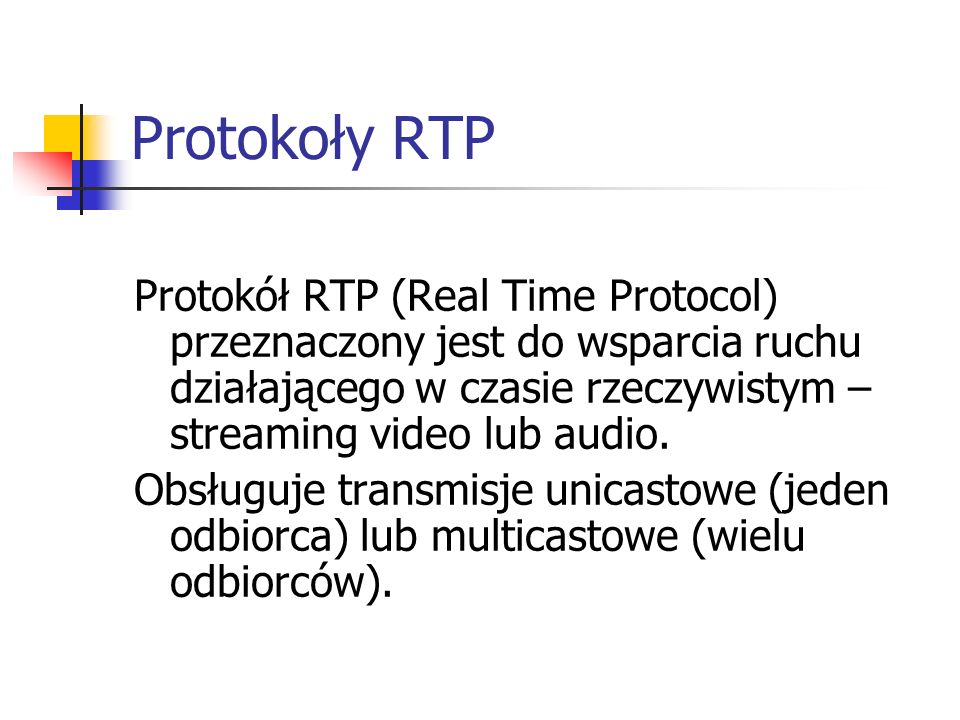 Protokoły RTP Protokół RTP (Real Time Protocol) przeznaczony jest do wsparcia ruchu działającego w czasie rzeczywistym – streaming video lub audio.