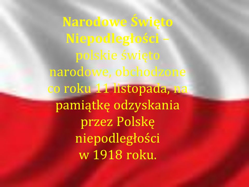 Narodowe Święto Niepodległości – polskie święto narodowe, obchodzone co roku 11 listopada, na pamiątkę odzyskania przez Polskę niepodległości w 1918 roku.