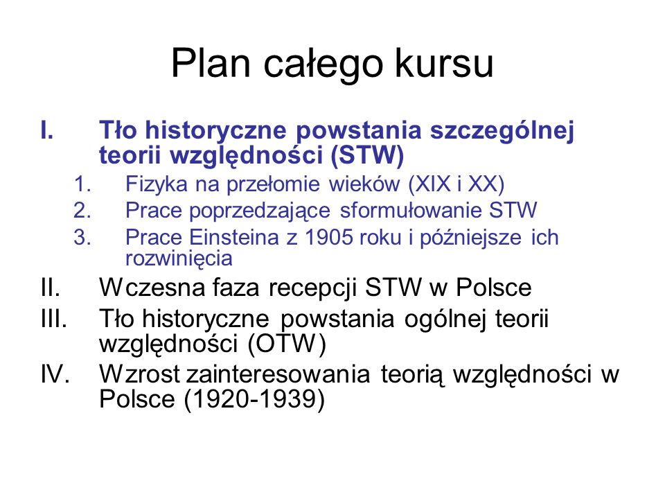 Plan całego kursu Tło historyczne powstania szczególnej teorii względności (STW) Fizyka na przełomie wieków (XIX i XX)