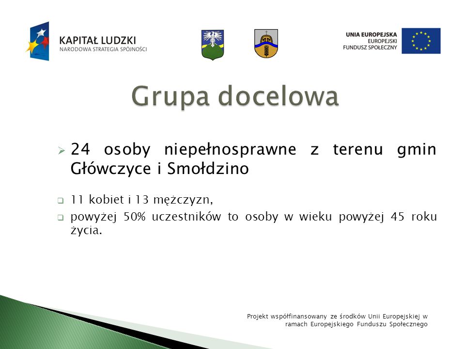 Grupa docelowa 24 osoby niepełnosprawne z terenu gmin Główczyce i Smołdzino. 11 kobiet i 13 mężczyzn,