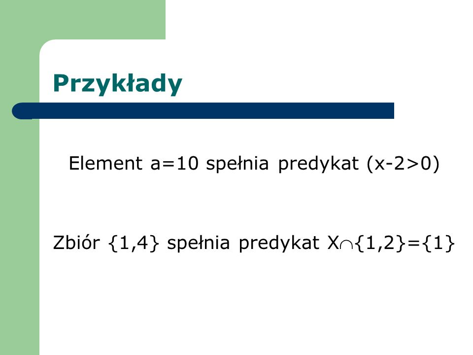 Przykłady Element a=10 spełnia predykat (x-2>0)
