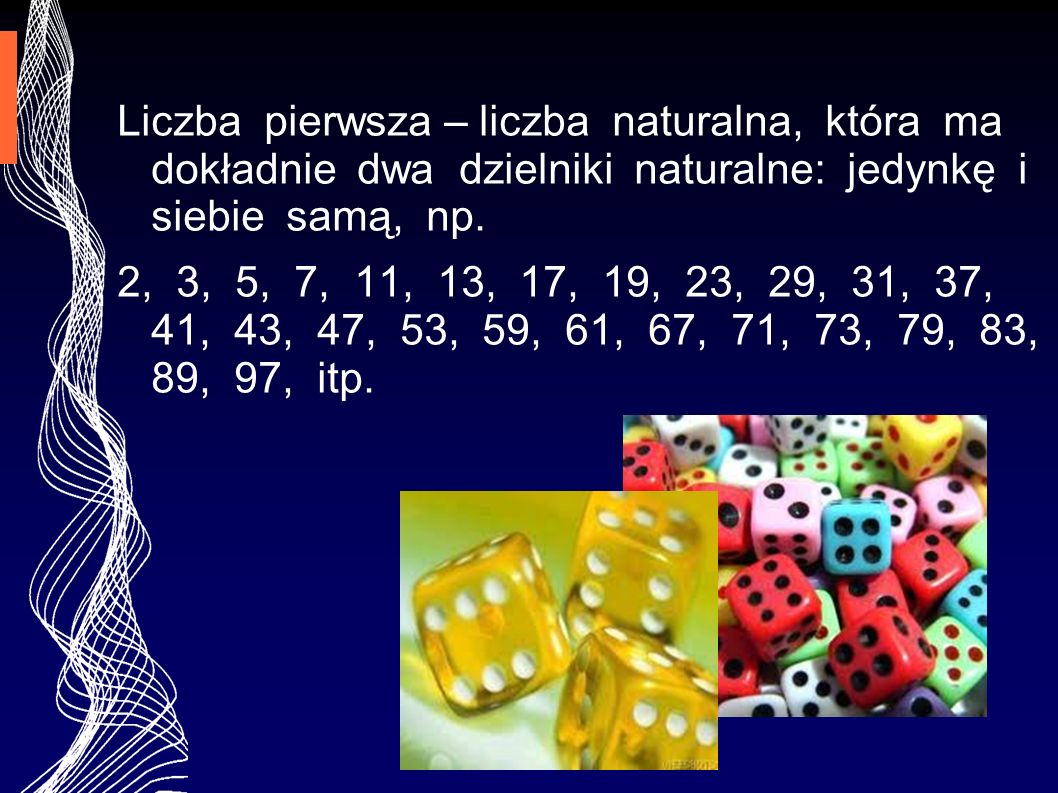 Liczba pierwsza – liczba naturalna, która ma dokładnie dwa dzielniki naturalne: jedynkę i siebie samą, np.