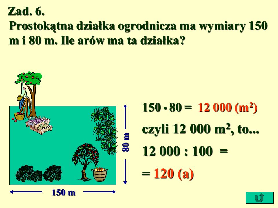 Zad. 6. Prostokątna działka ogrodnicza ma wymiary 150 m i 80 m. Ile arów ma ta działka 150 • 80 =