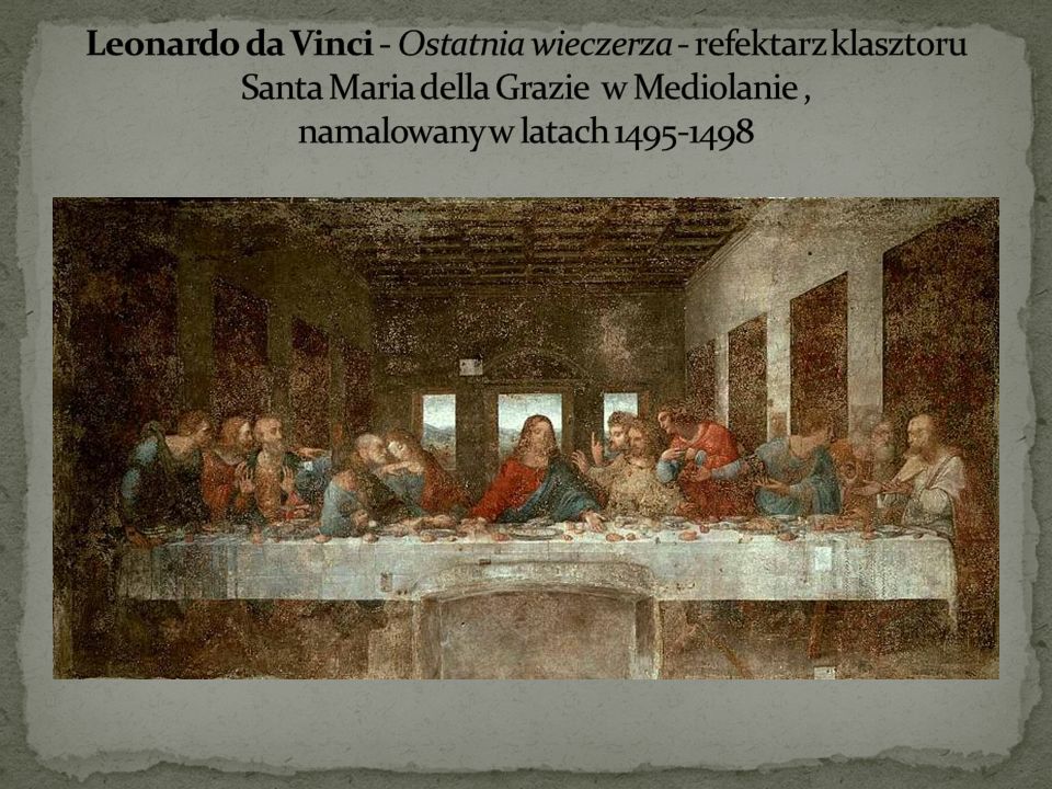 Leonardo da Vinci - Ostatnia wieczerza - refektarz klasztoru Santa Maria della Grazie w Mediolanie , namalowany w latach