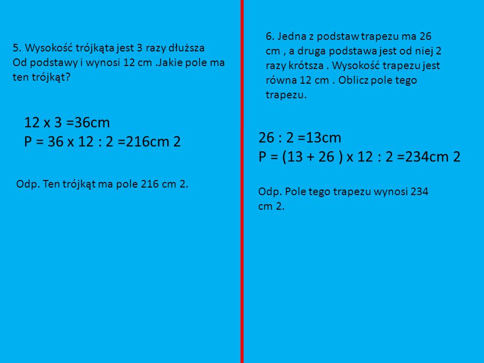 6. Jedna z podstaw trapezu ma 26 cm , a druga podstawa jest od niej 2 razy krótsza . Wysokość trapezu jest równa 12 cm . Oblicz pole tego trapezu.