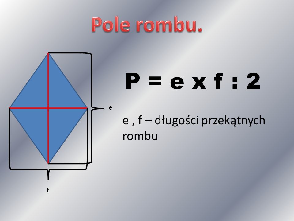 Pole rombu. P = e x f : 2 e e , f – długości przekątnych rombu f