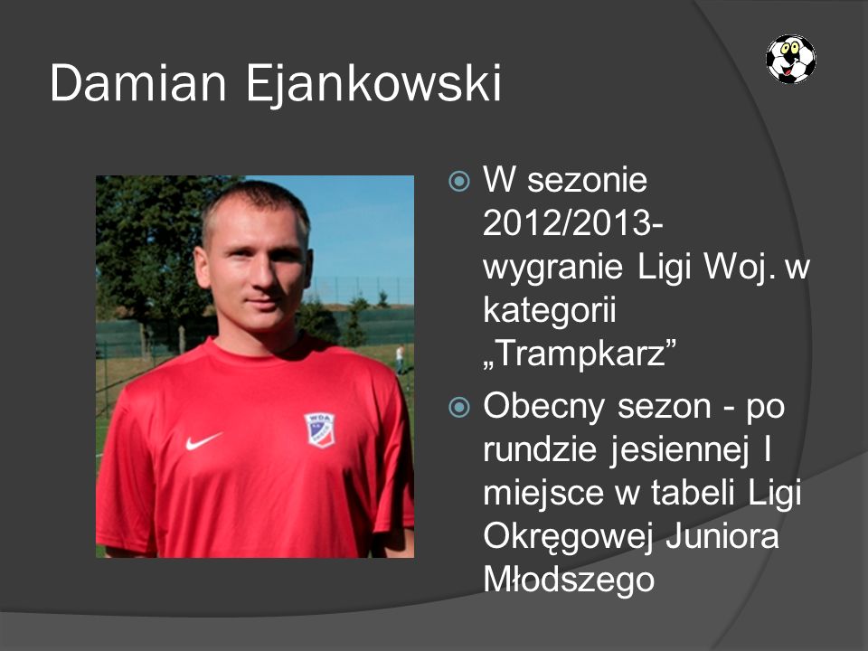 Damian Ejankowski W sezonie 2012/2013- wygranie Ligi Woj. w kategorii „Trampkarz