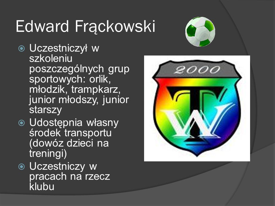 Edward Frąckowski Uczestniczył w szkoleniu poszczególnych grup sportowych: orlik, młodzik, trampkarz, junior młodszy, junior starszy.