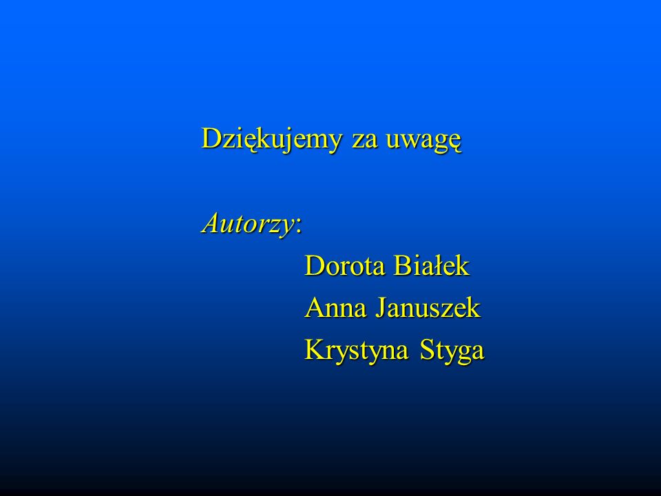 Dziękujemy za uwagę Autorzy: Dorota Białek Anna Januszek Krystyna Styga