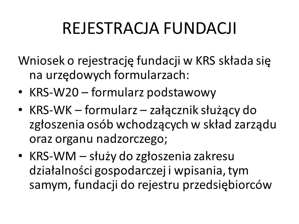 REJESTRACJA FUNDACJI Wniosek o rejestrację fundacji w KRS składa się na urzędowych formularzach: KRS-W20 – formularz podstawowy.
