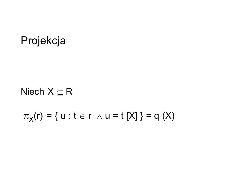 Projekcja Niech X  R X(r) = { u : t  r  u = t [X] } = q (X)