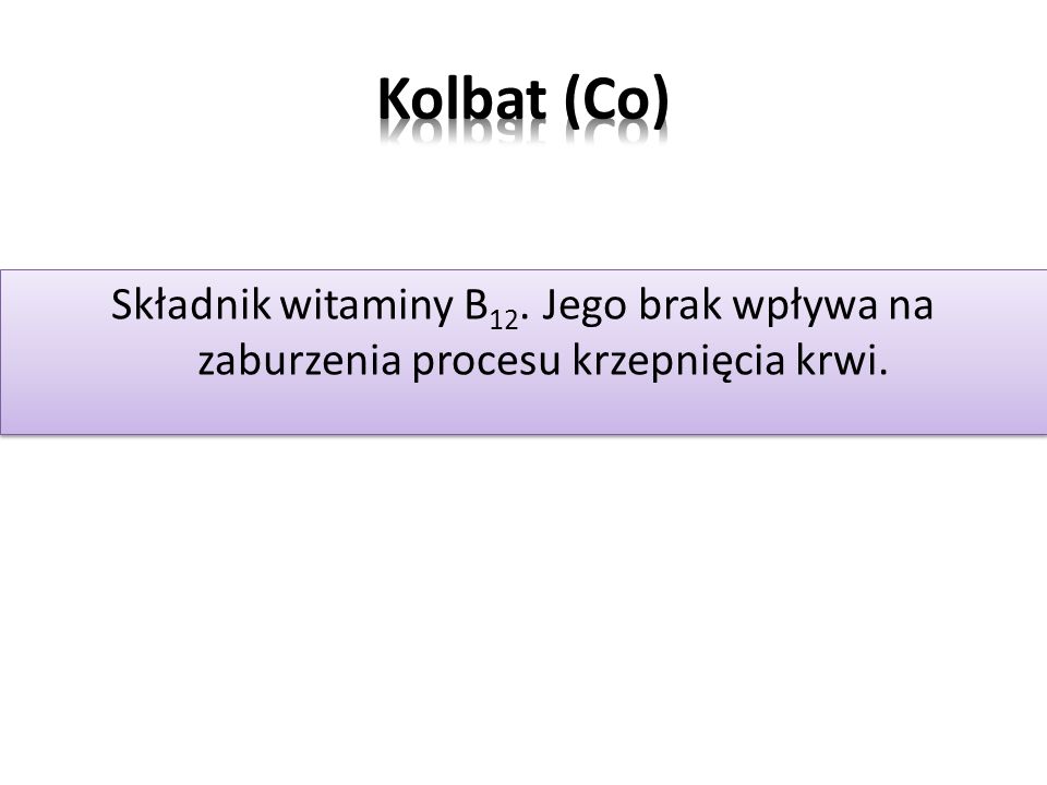 Kolbat (Co) Składnik witaminy B12. Jego brak wpływa na zaburzenia procesu krzepnięcia krwi.