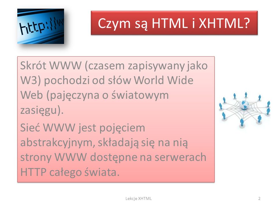 Czym są HTML i XHTML Skrót WWW (czasem zapisywany jako W3) pochodzi od słów World Wide Web (pajęczyna o światowym zasięgu).